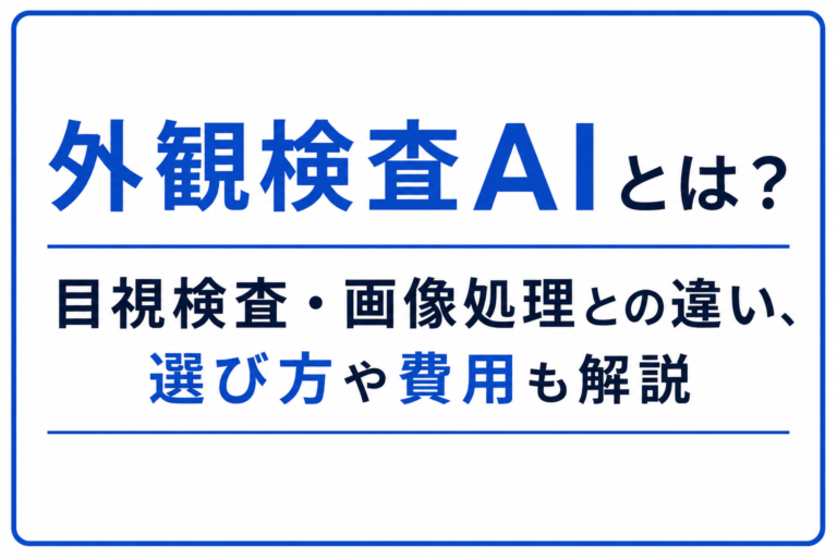 外観検査AIとは？目視検査・画像処理との違い、選び方や費用も解説