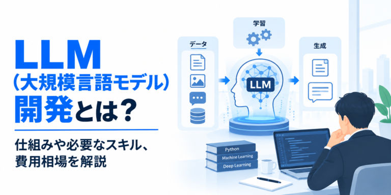 LLM（大規模言語モデル）開発とは？仕組みや必要なスキル、費用相場を解説