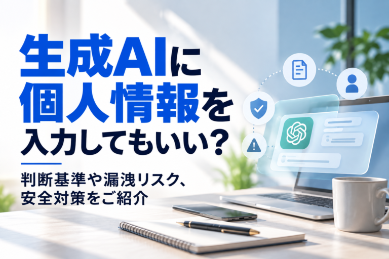生成AIに個人情報を入力してもいいい？判断基準や漏洩リスク、安全対策をご紹介